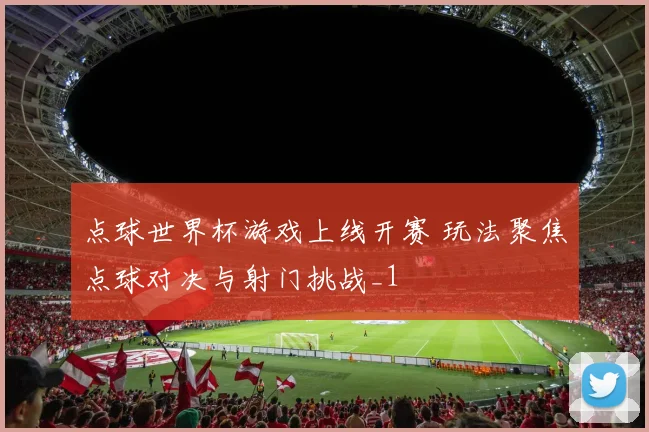 点球世界杯游戏上线开赛 玩法聚焦点球对决与射门挑战_1